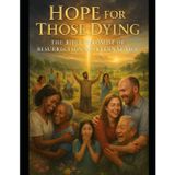 Hope for Those Dying: The Bible's Promise of Resurrection and Enternal Life