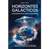 Horizontes Galácticos : El Gran Despertar del Contacto Extraterrestre: Guía Integral para Conectar, Transformar y Evolucionar en la Nueva Era de la Humanidad