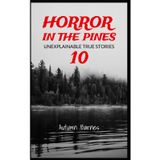 Horror in the Pines: Unexplainable True Stories, Volume 10