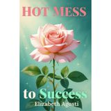 Hot Mess to Success: A Real Life Guide for Rebuilding When Everything's Gone Sideways