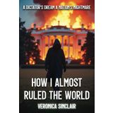 How I Almost Ruled the World: A Dictator's Dream, A Nation's Nightmare