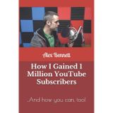 How I Gained 1 Million YouTube Subscribers: ..And how you can, too!