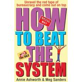 How To Beat The System: How to Unravel the Red Tape of Bureaucracy and Come out on Top Ashworth, Annie and Sanders, Meg