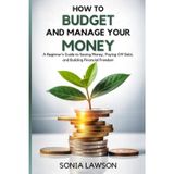 How to Budget and Manage your Money: A Beginner’s Guide to Saving Money Paying Off Debt, and Building Financial Freedom (Money Made Simple Series, Band 1)