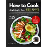 How to Cook Anything in the Ninja Speedi: Simple and Delicious Recipes to Air Fry, Bake, and Roast for Beginners and Busy People on a Budget — Plus Tips to Unlock the Secrets of the Rapid Cooker