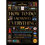 How to Do (Almost) Everything: 100 skills for curious kids: How to make slime, escape a maze, write a secret message on a piece of toast, and more…