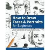 How to Draw Faces and Portraits for Beginners: Learn to Draw Amazing and Realistic Faces One Step At A Time - Shading, Proportions, Eyes, Hair, Different Angles and Much More!