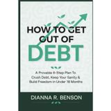 How to Get Out of Debt: A Provable 6-Step Plan to Crush Debt, Keep Your Sanity & Build Freedom in Under 18 Months
