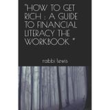 HOW TO GET RICH : A GUIDE TO FINANCIAL LITERACY THE WORKBOOK “
