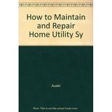 How to maintain and repair home utility systems (Audel popular science mini-guide)
