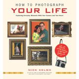 How to Photograph Your Life: Capturing Everyday Moments with Your Camera and Your Heart by Nick Kelsh(2003-04-01)