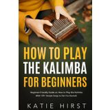 How To Play The Kalimba For Beginners: Beginner-Friendly Guide on How to Play the Kalimba (With 129+ Sample Songs to Get You Started)