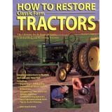 How To Restore Classic Farm Tractors: The Ultimate Do-It-Yourself Guide to Rebuilding and Restoring Tractors by Tharran E. Gaines (2003-06-01)