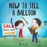 How to Sell a Balloon: A Fun Kidpreneur Story about Money and Creative Problem Solving (Money Smart Kids, Band 4)