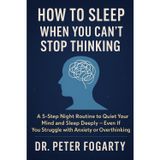 How to Sleep When You Can’t Stop Thinking A 5-Step Night Routine to Quiet Your Mind and Sleep Deeply — Even If You Struggle with Anxiety or Overthinking by Dr. Peter Fogarty