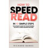 How to Speed Read in 10 Simple Steps: The Ultimate Guide for Transforming You into a Speed-Reading Machine