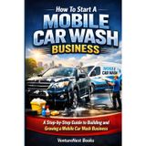 How to start a mobile car wash business: A Step-by-Step Guide to Building and Growing a Mobile Car Wash Business
