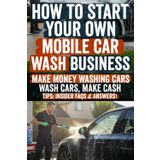 How to Start Your Own Mobile Car Wash Business: Turn Your Passion into Profit! Learn How to Start, Market, and Scale a Successful Mobile Car Wash ... Case Studies. No Experience Required