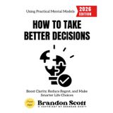 How to Take Better Decisions:: Boost Clarity, Reduce Regret, and Make Smarter Life Choices Using Practical Mental Models