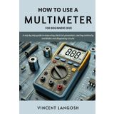 How to use a multimeter for beginners 2025: A Step-by-Step Guide to Measuring Electrical Parameters, Testing Continuity & Diodes and Diagnosing Circuits