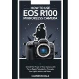 How to Use EOS R100 Mirrorless Camera: Unlock the Power of Your Camera with Pro Tips, and In-Depth Tutorials for Portraits, Low Light, Action, and ... Mirrorless Camera User Guide Series, Band 1)