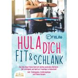 Hula dich fit & schlank - Das Hula Hoop Fitness Buch mit süchtig machenden Workouts: Mit Leichtigkeit und Spaß zur Traumfigur in Rekordzeit! Inkl. Trainingsplan, Ernährungstipps und Fitness Rezepte