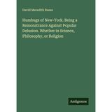 Humbugs of New-York: Being a Remonstrance Against Popular Delusion; Whether in Science, Philosophy, Or Religion