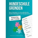 HUNDESCHULE GRÜNDEN - Dein Fahrplan in eine glückliche Selbstständigkeit als Hundetrainer: Dein perfekter Start als Hundetrainer. Einfach erklärt. Schritt für Schritt zum erfolgreichen Hundetrainer