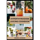 HYPERTHYROIDISM JUICING COOKBOOK: Delicious Fruit Blends to Control Thyroid Problems and Boost the Immune System