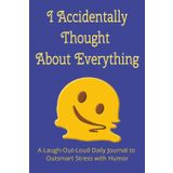 I Accidentally Thought About Everything: A 6x9 Daily Humor Journal for Teens and Adults – 100 Days of Thought Spirals, Laugh Therapy, Constructive Overthinking, and Self-Aware Stress Relief