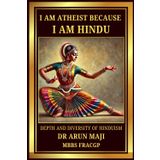 I AM ATHEIST BECAUSE I AM HINDU: DEPTH AND DIVERSITY OF HINDUISM (THE GREAT INDIA DREAM, Band 11)