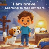 I Am Brave – Learning to Face My Fears: A heartwarming bedtime story for kids afraid of the dark