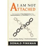 I Am Not Attached: How to Let Go of Toxic Attachments, Stop Seeking Validation, and Feel Whole on Your Own. No More Clinging, Chasing, or Emotional Dependence