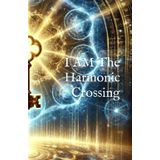 I AM: The Harmonic Crossing