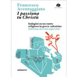 I passiuna tu Christù. Indagini su un canto religioso in greco-salentino. Edizione dei testi superstiti (Minores)
