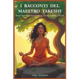 I Racconti del Maestro Takeshi: Storie brevi per illuminare la mente e aprire il cuore