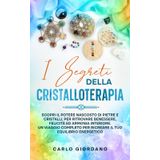 I Segreti Della Cristalloterapia: Scopri il potere nascosto di pietre e cristalli, per ritrovare benessere, felicità ed armonia interiore. Un viaggio ... per ricreare il tuo equilibrio energetico.