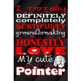 I Totally, Definitely, Completely, Seriously, Groundbreakingly, Honestly Love My Cute Pointer: A Fun and Adorable Journal for Proud Pointer Dog Lovers ... writing Journal / Diary / Notebook notes