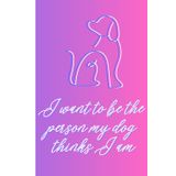 I Want To Be The Person My Dog Thinks I Am: A 6x9-inch Lined Journal (110 Pages) to Reflect, Dream, and Become the Best Person You Can