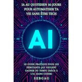 IA au Quotidien: 30 Jours pour Automatiser Ta Vie Sans Être Tech: Le guide pratique pour les débutants qui veulent gagner du temps grâce à l'intelligence artificielle (sans coder)
