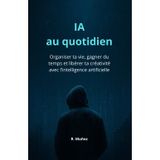 IA au quotidien: Organiser ta vie, gagner du temps et libérer ta créativité avec l’intelligence artificielle