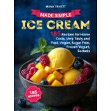 ICE CREAM MADE SIMPLE: 185 Recipes for Home Cook, Very Tasty and Fast, Vegan, Sugar Free, Frozen Yogurt, Sorbets.