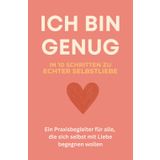 ICH BIN GENUG - In 10 Schritten zu echter Selbstliebe | Ein Praxisbegleiter für alle, die sich selbst mit Liebe begegnen wollen