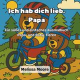 Ich hab dich lieb, Papa: Ein süßes und einfaches Ausmalbuch mit Papa- und Baby-Tieren – Das perfekte Vatertagsgeschenk für Kinder von 2–6 Jahren mit ... und liebevollen Familienmomenten zum Ausmalen