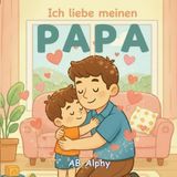 Ich liebe meinen Papa: Ein liebevolles Bilderbuch über Liebe, Geborgenheit und Familie: 1