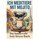 Ich meditiere mit Mojito: Das humorvolle Anti-Stress-Buch