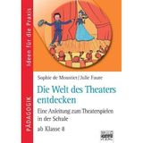 Ideen für die Praxis - Pädagogik: Die Welt des Theaters entdecken: Eine Anleitung zum Theaterspielen in der Schule - ab Klasse 8