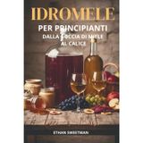 Idromele Per Principiante: Dalla Goccia Di Miele Al Calice