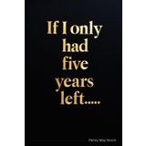 If I Only Had Five Years Left…: A Journey of Selfless Love and Living Without Regret