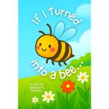 If I Turned into a Bee...: A Playful Rhyming Story of Imagination, Curiosity, and Love for Kids Ages 3–7